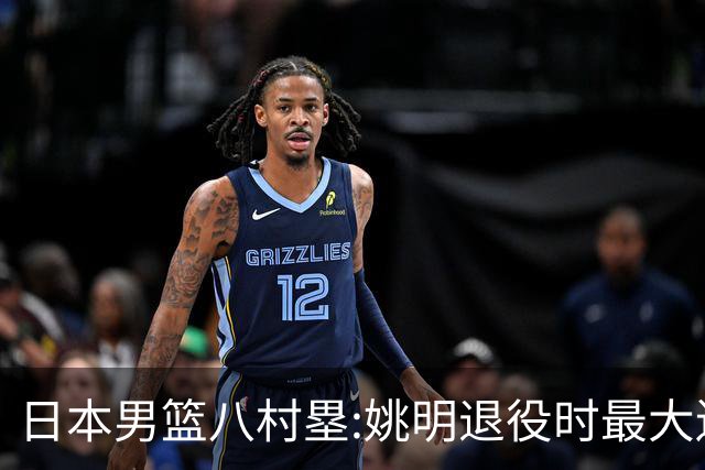 日本男篮八村塁:姚明退役时最大遗憾是后继无人 我也思考这个问题